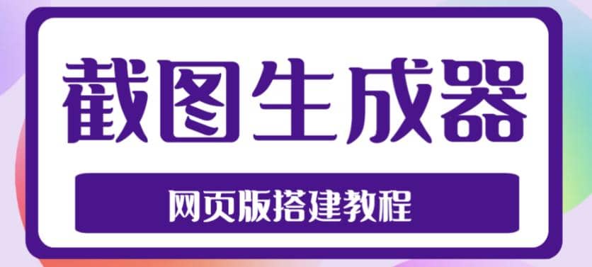 2023最新在线截图生成器源码+搭建视频教程，支持电脑和手机端在线制作生成搞钱吧-网创项目资源站-副业项目-创业项目-搞钱项目搞钱吧