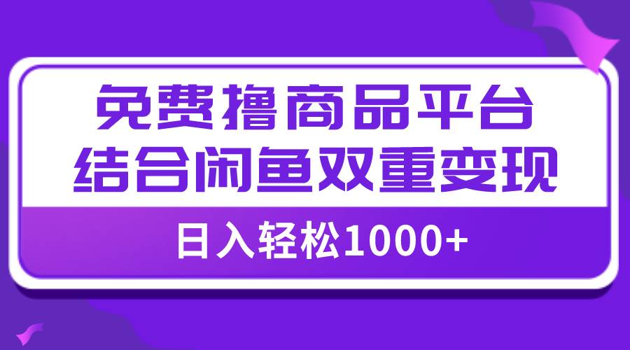 【全网首发】日入1000＋免费撸商品平台+闲鱼双平台硬核变现，小白轻松上手搞钱吧-网创项目资源站-副业项目-创业项目-搞钱项目搞钱吧