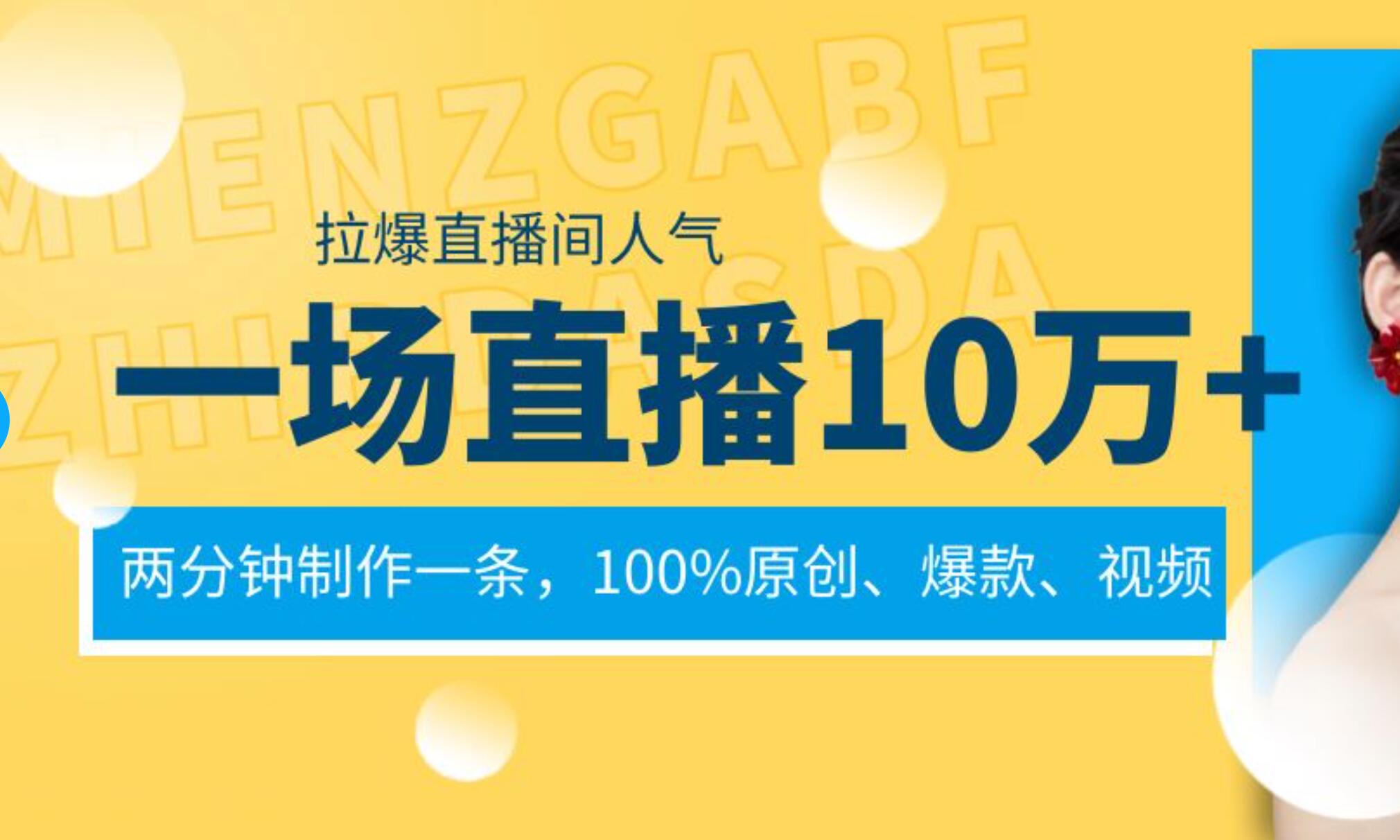 一场直播10万+，两分钟制作一条，100%原创、爆款、视频， 给视频号卖货直播间倒流，从而拉爆直播间人气搞钱吧-网创项目资源站-副业项目-创业项目-搞钱项目搞钱吧