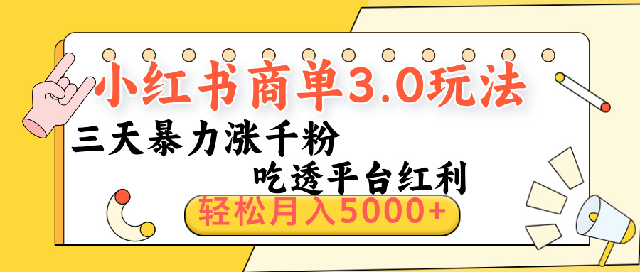 小红书商单3.0最新玩法，三天暴力涨千粉，吃透平台红利，轻松月入5000+搞钱吧-网创项目资源站-副业项目-创业项目-搞钱项目搞钱吧