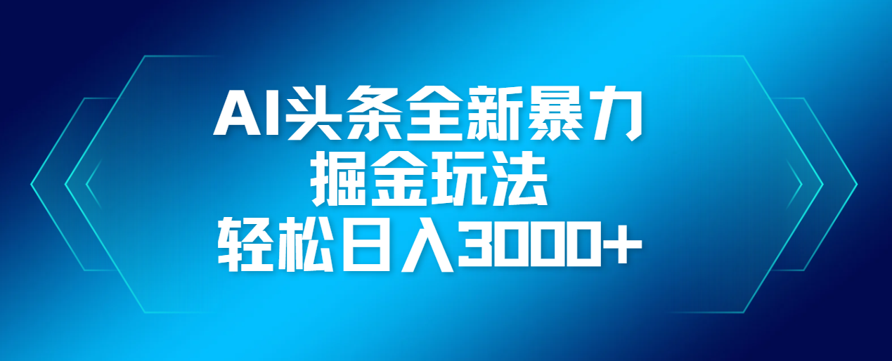AI头条全新暴利掘金玩法，轻松生产爆文，可矩阵操作，日入3000+搞钱吧-网创项目资源站-副业项目-创业项目-搞钱项目搞钱吧
