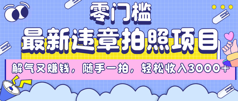 最新违章拍照项目，解气又赚钱，随手一拍，轻松收入3000+搞钱吧-网创项目资源站-副业项目-创业项目-搞钱项目搞钱吧