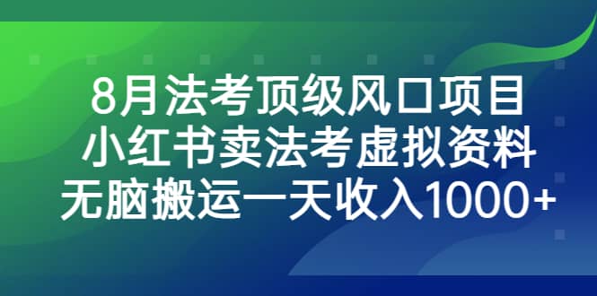 8月法考顶级风口项目，小红书卖法考虚拟资料，无脑搬运一天收入1000+搞钱吧-网创项目资源站-副业项目-创业项目-搞钱项目搞钱吧