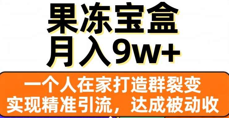 果冻宝盒,通过精准引流和裂变群,实现被动收入,日入3000+搞钱吧-网创项目资源站-副业项目-创业项目-搞钱项目搞钱吧