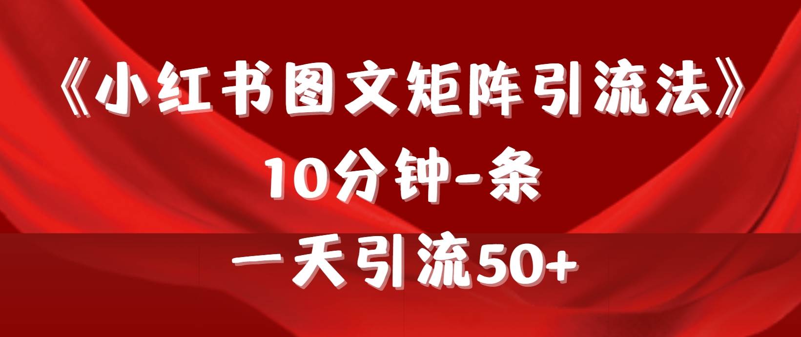 《小红书图文矩阵引流法》 10分钟-条 ，一天引流50+搞钱吧-网创项目资源站-副业项目-创业项目-搞钱项目搞钱吧
