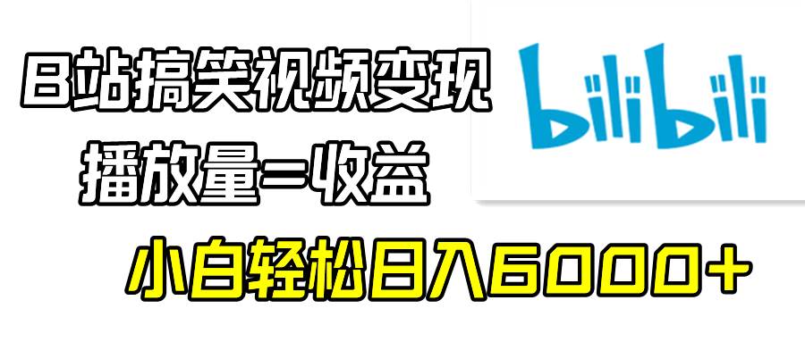 B站搞笑视频变现，播放量=收益，小白轻松日入6000+搞钱吧-网创项目资源站-副业项目-创业项目-搞钱项目搞钱吧