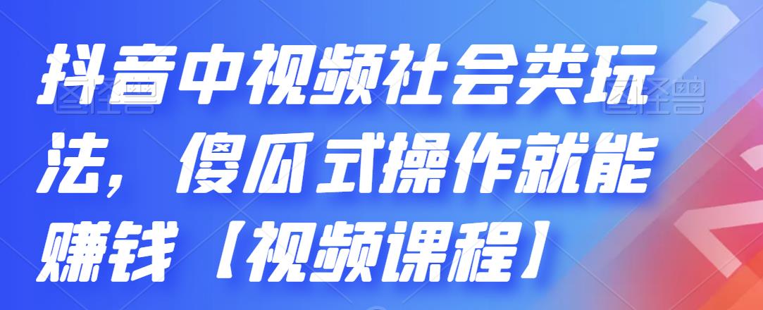 抖音中视频社会类玩法,傻瓜式操作就能赚钱【视频课程】搞钱吧-网创项目资源站-副业项目-创业项目-搞钱项目搞钱吧