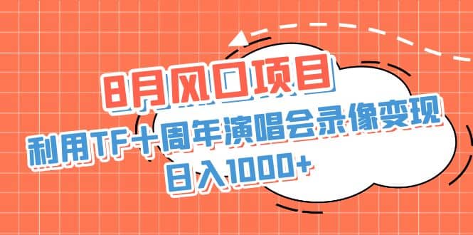 8月风口项目，利用TF十周年演唱会录像变现，日入1000+，简单无脑操作搞钱吧-网创项目资源站-副业项目-创业项目-搞钱项目搞钱吧