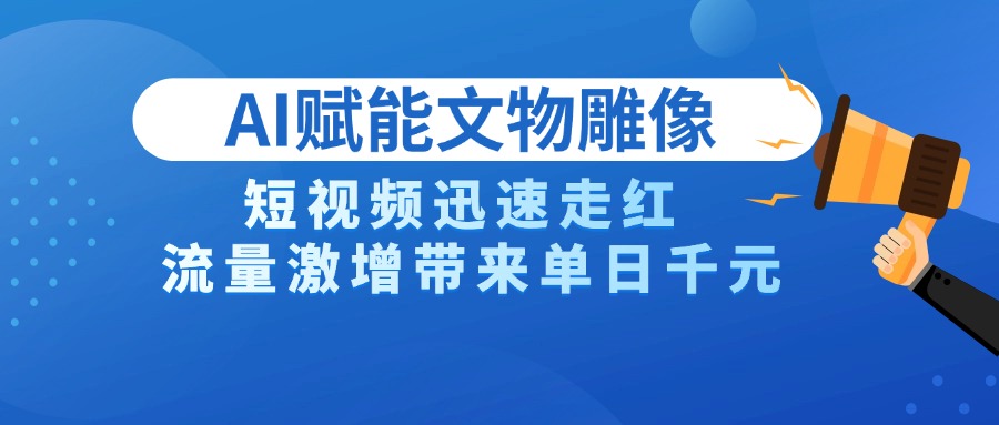 AI技术赋能文物雕像创作,短视频迅速走红,流量激增带来单日千元搞钱吧-网创项目资源站-副业项目-创业项目-搞钱项目搞钱吧
