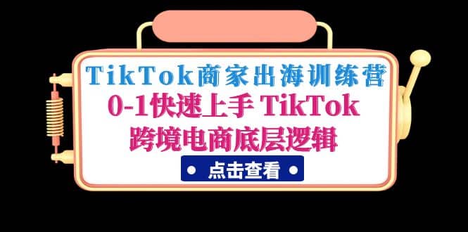 TikTok商家出海训练营:0-1快速上手 TikTok跨境电商底层逻辑(无水印)搞钱吧-网创项目资源站-副业项目-创业项目-搞钱项目搞钱吧