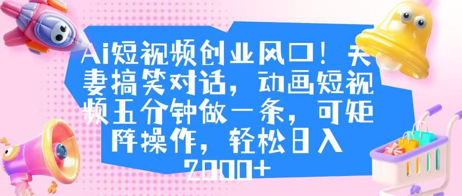 Ai短视频创业风口！夫妻搞笑对话，动画短视频五分钟做一条，可矩阵操作，轻松日入 2000+搞钱吧-网创项目资源站-副业项目-创业项目-搞钱项目搞钱吧