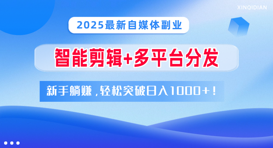2025最新自媒体副业！智能剪辑+多平台分发，新手躺赚，轻松突破日入1000+！搞钱吧-网创项目资源站-副业项目-创业项目-搞钱项目搞钱吧
