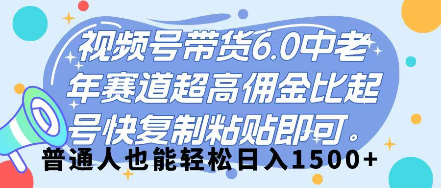 视频号带货 6.0，中老年赛道，超高佣金比，起号快，复制粘贴即可，普通人也能轻松日入 1500➕搞钱吧-网创项目资源站-副业项目-创业项目-搞钱项目搞钱吧