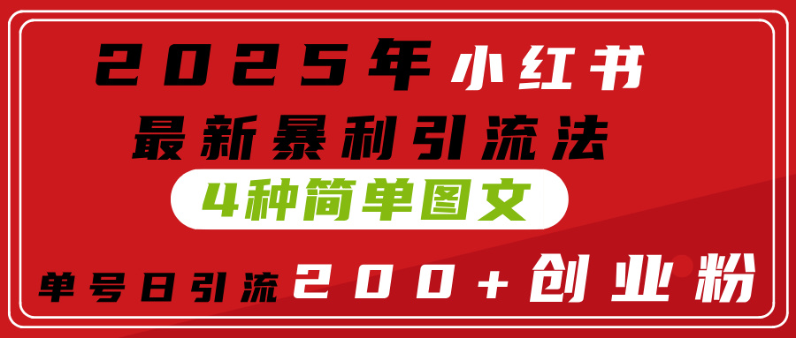 2025年小红书最新暴利引流法，4种简单图文，单号日引流200+创业粉(附无脑抄模板）搞钱吧-网创项目资源站-副业项目-创业项目-搞钱项目搞钱吧