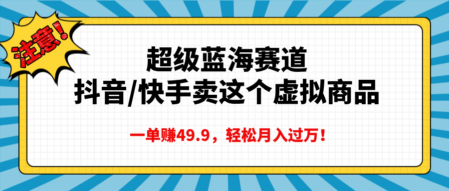 超级蓝海赛道，抖音快手卖这个虚拟商品，一单赚49.9，轻松月入过万搞钱吧-网创项目资源站-副业项目-创业项目-搞钱项目搞钱吧