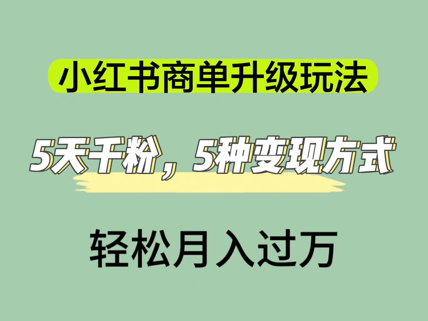 小红书商单升级玩法，5天千粉，5种变现渠道，轻松月入1万+搞钱吧-网创项目资源站-副业项目-创业项目-搞钱项目搞钱吧