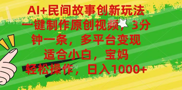 AI+民间故事,一键制作原创视频,多平台变现,3分钟一条,适合小白,宝妈,轻松操作,日入1000+搞钱吧-网创项目资源站-副业项目-创业项目-搞钱项目搞钱吧