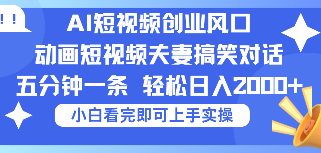 2025Ai短视频创业风口！夫妻搞笑对话，动画短视频五分钟做一条，可矩阵操作，轻松日入 2000+搞钱吧-网创项目资源站-副业项目-创业项目-搞钱项目搞钱吧