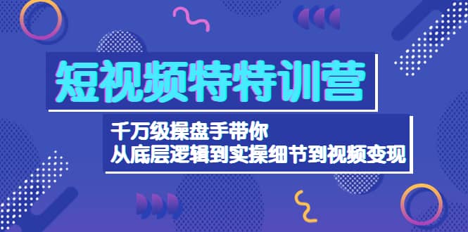 短视频特特训营：千万级操盘手带你从底层逻辑到实操细节到变现-价值2580搞钱吧-网创项目资源站-副业项目-创业项目-搞钱项目搞钱吧