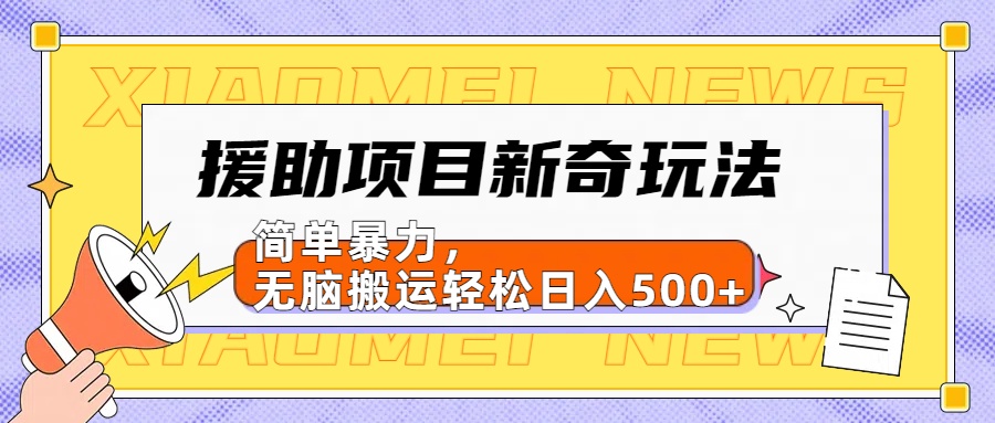 【日入500很简单】援助项目新奇玩法，简单暴力，无脑搬运轻松日入500+搞钱吧-网创项目资源站-副业项目-创业项目-搞钱项目搞钱吧