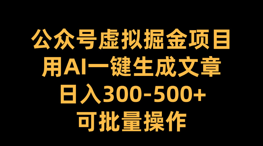 公众号虚拟掘金项目，用AI一键生成文章，日入300-500+可批量操作搞钱吧-网创项目资源站-副业项目-创业项目-搞钱项目搞钱吧