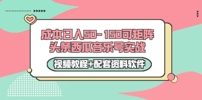 0成本日入50-150可矩阵头条西瓜音乐号实战（视频教程+配套资料软件）搞钱吧-网创项目资源站-副业项目-创业项目-搞钱项目搞钱吧