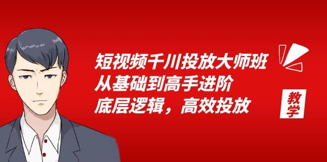 短视频千川投放大师班，从基础到高手进阶，底层逻辑，高效投放（15节）搞钱吧-网创项目资源站-副业项目-创业项目-搞钱项目搞钱吧
