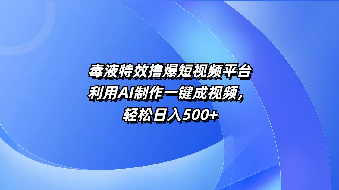 毒液特效撸爆短视频平台，利用AI制作一键成视频，轻松日入500+搞钱吧-网创项目资源站-副业项目-创业项目-搞钱项目搞钱吧