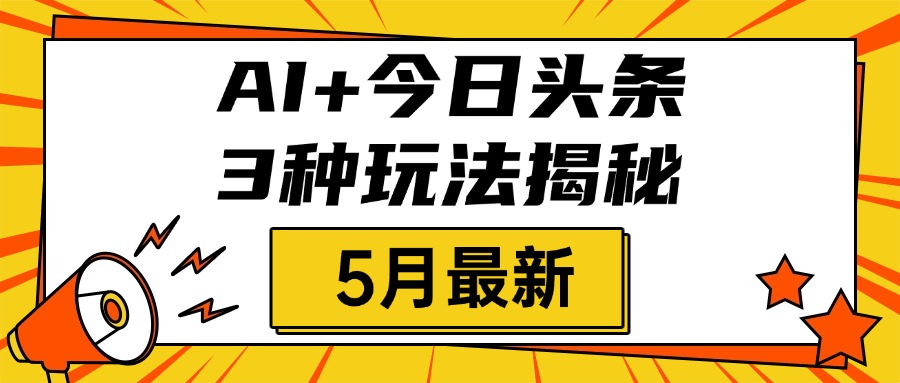 AI+今日头条三种玩法揭秘,2025年5月最新,照搬流程次日见收益搞钱吧-网创项目资源站-副业项目-创业项目-搞钱项目搞钱吧
