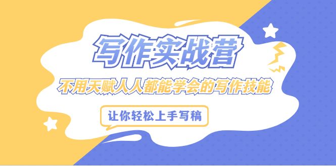 写作实战营,不用天赋人人都能学会的写作技能,让你轻松写稿变现搞钱吧-网创项目资源站-副业项目-创业项目-搞钱项目搞钱吧