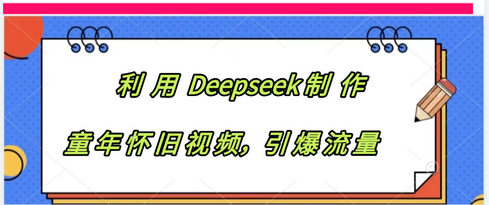 利用 Deepseek制 作童年怀旧视频，引爆流量搞钱吧-网创项目资源站-副业项目-创业项目-搞钱项目搞钱吧