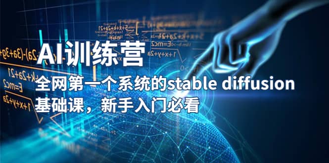 【AI训练营】全网第一个系统的stable diffusion基础课，新手入门必看搞钱吧-网创项目资源站-副业项目-创业项目-搞钱项目搞钱吧