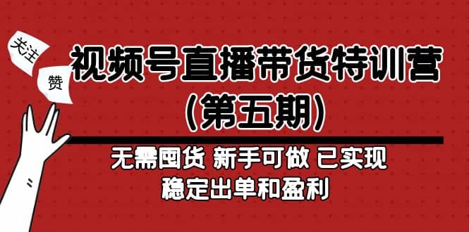 视频号直播带货特训营（第五期）无需囤货 新手可做 已实现稳定出单和盈利搞钱吧-网创项目资源站-副业项目-创业项目-搞钱项目搞钱吧