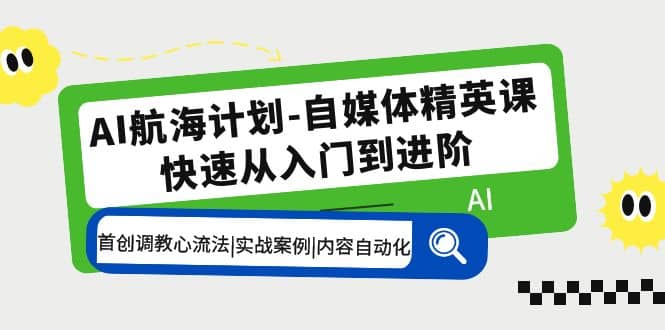 AI航海计划-自媒体精英课 入门到进阶 首创调教心流法|实战案例|内容自动化搞钱吧-网创项目资源站-副业项目-创业项目-搞钱项目搞钱吧