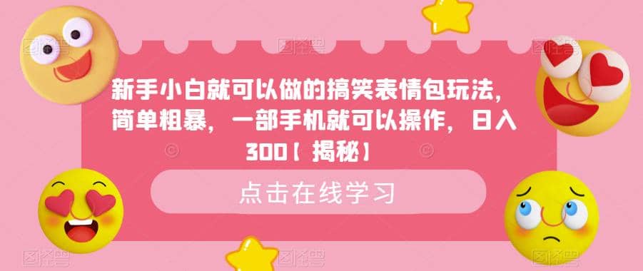 新手小白就可以做的搞笑表情包玩法，简单粗暴，一部手机就可以操作，日入300【揭秘】搞钱吧-网创项目资源站-副业项目-创业项目-搞钱项目搞钱吧