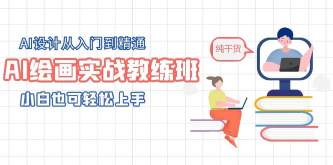 AI绘画实战教练班，AI设计从入门到精通，小白也可轻松上手搞钱吧-网创项目资源站-副业项目-创业项目-搞钱项目搞钱吧