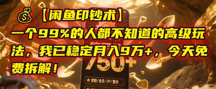 【闲鱼印钞术】一个99%的人都不知道的高级玩法，我已稳定月入9万+，今天免费拆解！搞钱吧-网创项目资源站-副业项目-创业项目-搞钱项目搞钱吧
