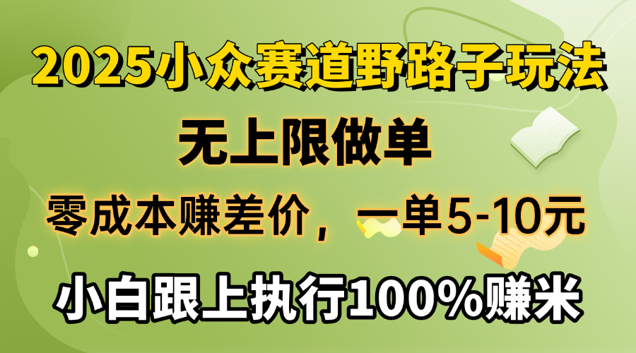 2025小众赛道，无上限做单，零成本赚差价，一单5-10元，小白跟上执行100%赚米搞钱吧-网创项目资源站-副业项目-创业项目-搞钱项目搞钱吧