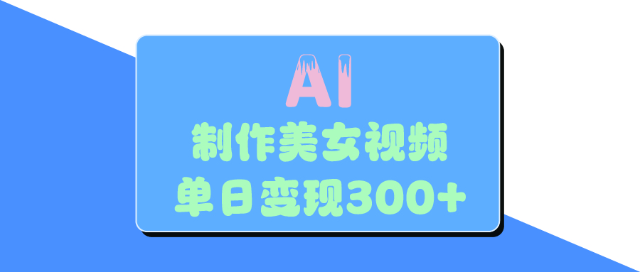 AI美女生成视频，单日变现300+搞钱吧-网创项目资源站-副业项目-创业项目-搞钱项目搞钱吧
