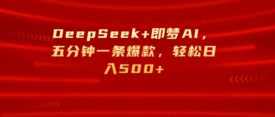 DeepSeek+即梦AI，五分钟一条爆款，轻松日入500+搞钱吧-网创项目资源站-副业项目-创业项目-搞钱项目搞钱吧
