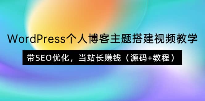 WordPress个人博客主题搭建视频教学，带SEO优化，当站长赚钱（源码+教程）搞钱吧-网创项目资源站-副业项目-创业项目-搞钱项目搞钱吧