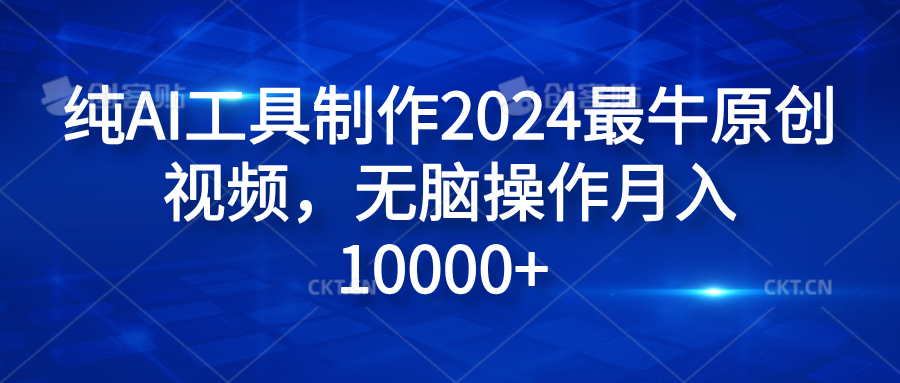 纯AI工具制作2024最牛原创视频，无脑操作月入10000+搞钱吧-网创项目资源站-副业项目-创业项目-搞钱项目搞钱吧