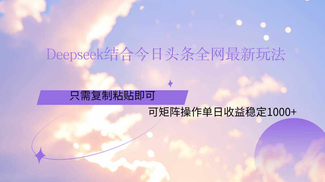 Deepseek结合今日头条全网最新玩法，只需复制粘贴，小白轻松上手单日稳定1000+搞钱吧-网创项目资源站-副业项目-创业项目-搞钱项目搞钱吧