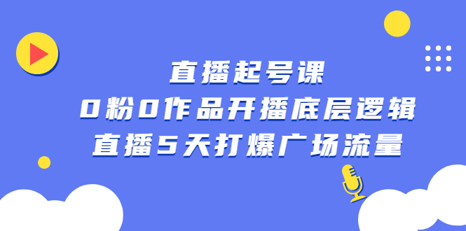 直播起号课，0粉0作品开播底层逻辑，直播5天打爆广场流量搞钱吧-网创项目资源站-副业项目-创业项目-搞钱项目搞钱吧