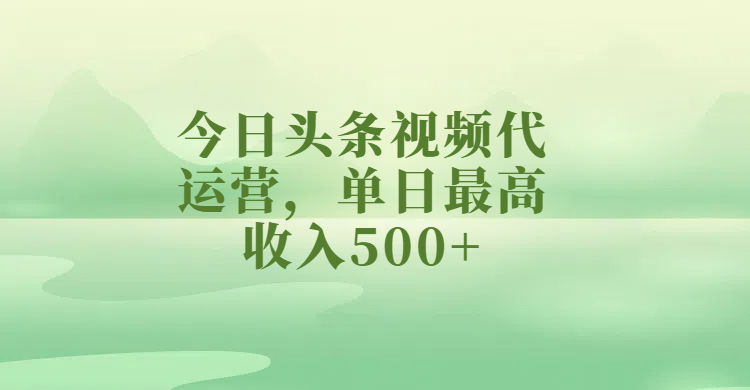 今日头条视频代运营，单日最高收入500+搞钱吧-网创项目资源站-副业项目-创业项目-搞钱项目搞钱吧