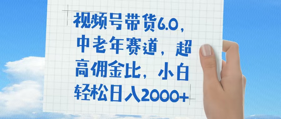 视频号带货6.0,中老年赛道,普通人也能轻松日入1500+,超高佣金比搞钱吧-网创项目资源站-副业项目-创业项目-搞钱项目搞钱吧