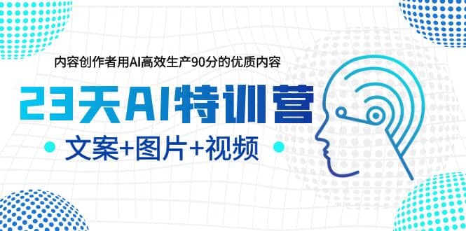 23天AI特训营，内容创作者用AI高效生产90分的优质内容，文案+图片+视频搞钱吧-网创项目资源站-副业项目-创业项目-搞钱项目搞钱吧