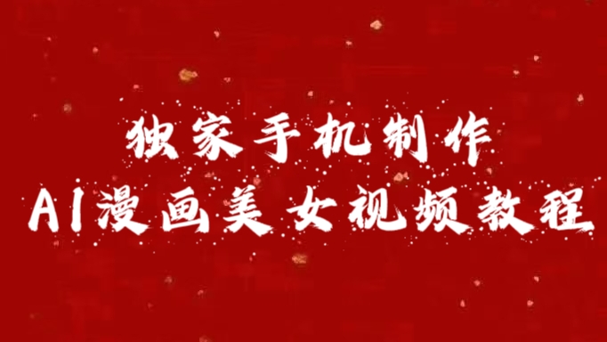 独家手机制作AI漫画美女视频,外面卖1280的保姆级教程搞钱吧-网创项目资源站-副业项目-创业项目-搞钱项目搞钱吧