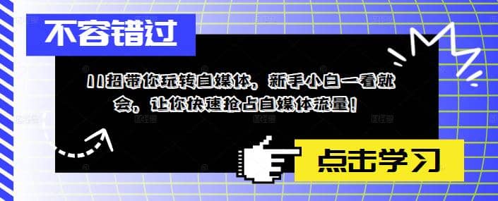 11招带你玩转自媒体,新手小白一看就会,让你快速抢占自媒体流量搞钱吧-网创项目资源站-副业项目-创业项目-搞钱项目搞钱吧
