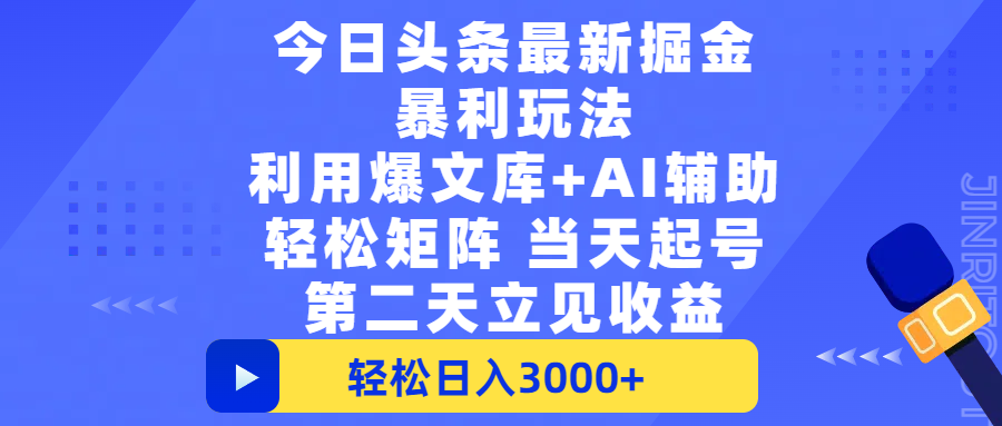 今日头条最新掘金暴利玩法，利用爆文+AI辅助，轻松矩阵、当天起号，简单粗暴第二天立见收益，轻松日入3000+，大平台永久可操作搞钱吧-网创项目资源站-副业项目-创业项目-搞钱项目搞钱吧